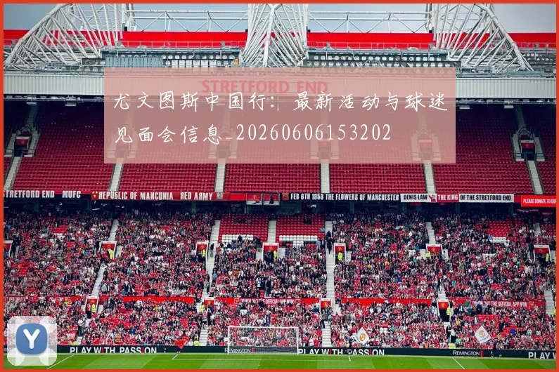 尤文图斯中国行：最新活动与球迷见面会信息_20260606153202