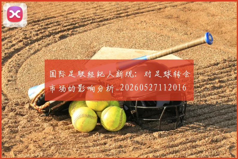 国际足联经纪人新规：对足球转会市场的影响分析_20260527112016