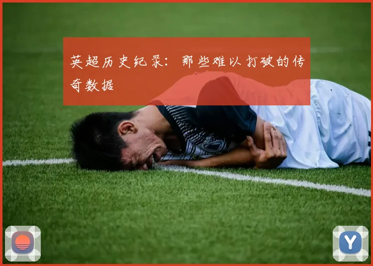 英超历史纪录：那些难以打破的传奇数据