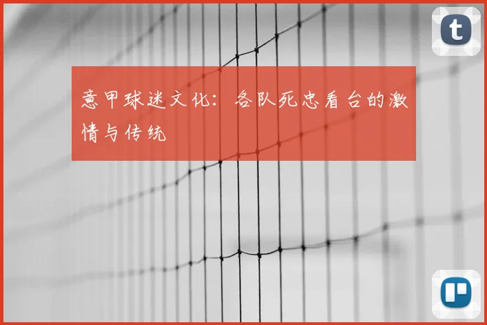 意甲球迷文化:各队死忠看台的激情与传统