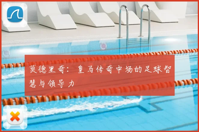 莫德里奇:皇马传奇中场的足球智慧与领导力