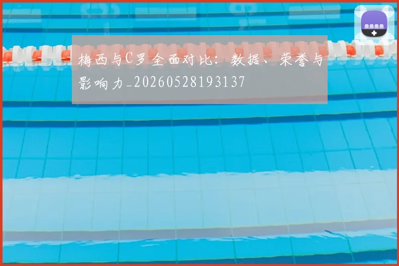 梅西与C罗全面对比:数据、荣誉与影响力_20260528193137