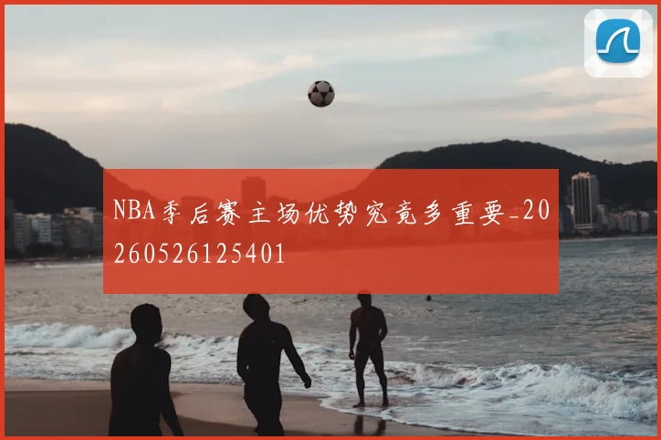 NBA季后赛主场优势究竟多重要_20260526125401
