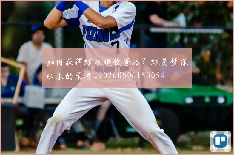 如何获得球衣退役资格?球员梦寐以求的荣誉_20260606153054
