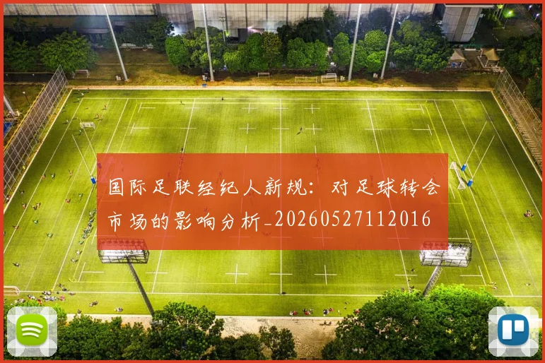 国际足联经纪人新规:对足球转会市场的影响分析_20260527112016