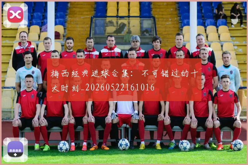 梅西经典进球合集：不可错过的十大时刻_20260522161016