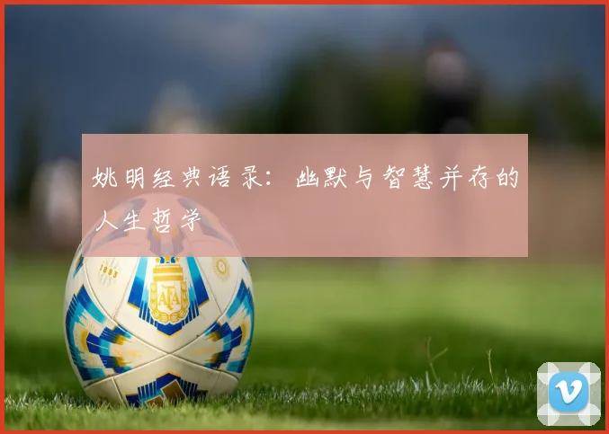 姚明经典语录:幽默与智慧并存的人生哲学