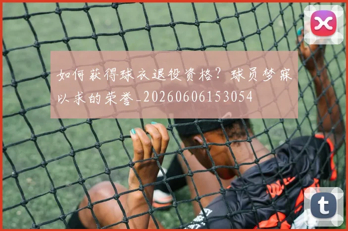 如何获得球衣退役资格？球员梦寐以求的荣誉_20260606153054